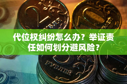 武汉代位权纠纷怎么办？举证责任如何划分避风险？