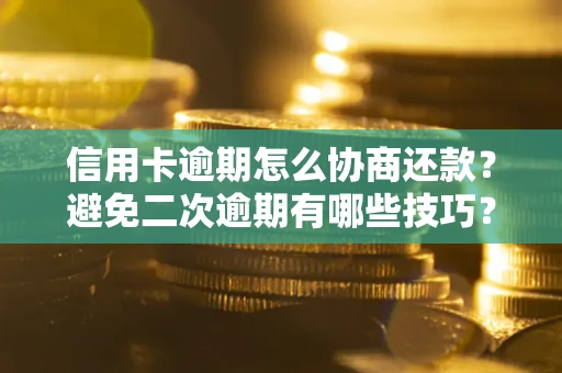 武汉信用卡逾期怎么协商还款？避免二次逾期有哪些技巧？