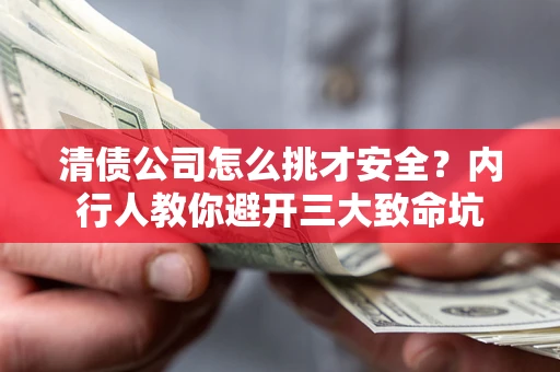 武汉清债公司怎么挑才安全？内行人教你避开三大致命坑