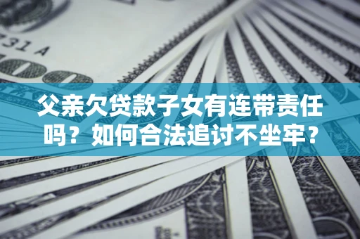 武汉父亲欠贷款子女有连带责任吗？如何合法追讨不坐牢？