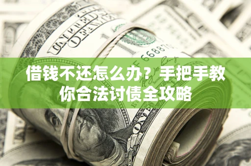 武汉借钱不还怎么办？手把手教你合法讨债全攻略