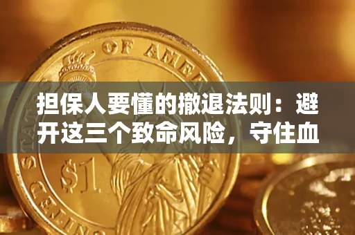 武汉担保人要懂的撤退法则：避开这三个致命风险，守住血汗钱