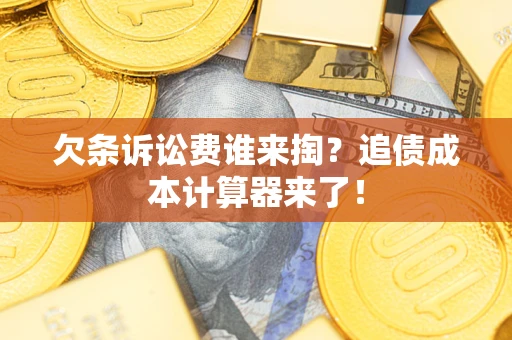 武汉欠条诉讼费谁来掏？追债成本计算器来了！