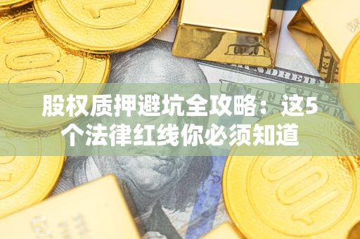 武汉股权质押避坑全攻略：这5个法律红线你必须知道