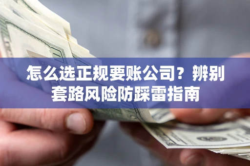 武汉怎么选正规要账公司？辨别套路风险防踩雷指南