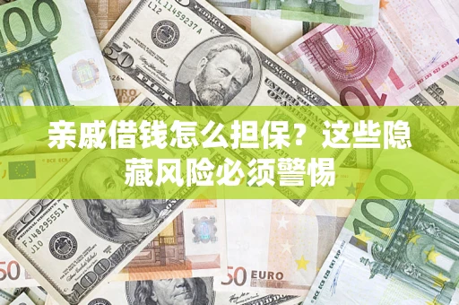 武汉亲戚借钱怎么担保？这些隐藏风险必须警惕