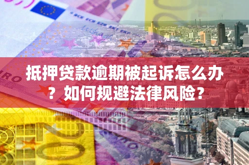 武汉抵押贷款逾期被起诉怎么办？如何规避法律风险？