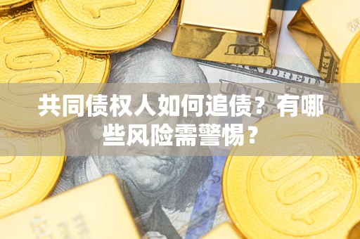 武汉共同债权人如何追债？有哪些风险需警惕？