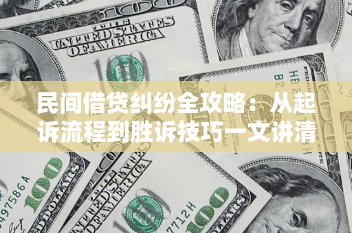 武汉民间借贷纠纷全攻略：从起诉流程到胜诉技巧一文讲清