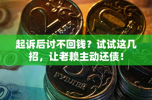 武汉起诉后讨不回钱？试试这几招，让老赖主动还债！