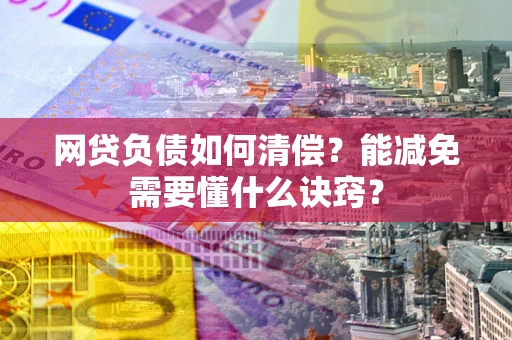 武汉网贷负债如何清偿？能减免需要懂什么诀窍？