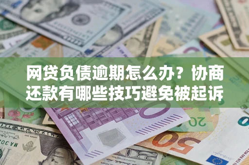 武汉网贷负债逾期怎么办？协商还款有哪些技巧避免被起诉？
