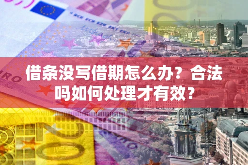 武汉借条没写借期怎么办？合法吗如何处理才有效？