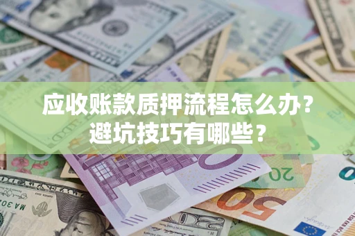 武汉应收账款质押流程怎么办？避坑技巧有哪些？