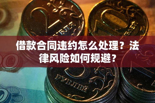 武汉借款合同违约怎么处理？法律风险如何规避？