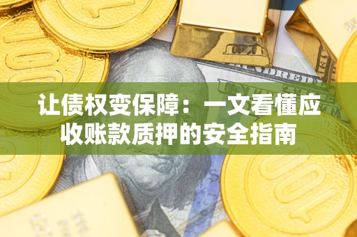 武汉让债权变保障：一文看懂应收账款质押的安全指南