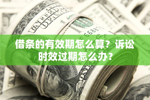 武汉借条的有效期怎么算？诉讼时效过期怎么办？