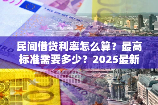 武汉民间借贷利率怎么算？最高标准需要多少？2025最新避坑指南