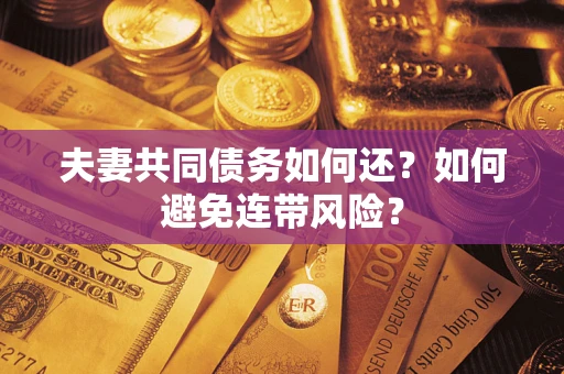 武汉夫妻共同债务如何还？如何避免连带风险？