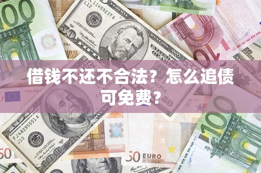 武汉借钱不还不合法？怎么追债可免费？