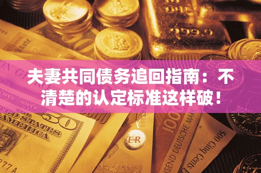 武汉夫妻共同债务追回指南：不清楚的认定标准这样破！