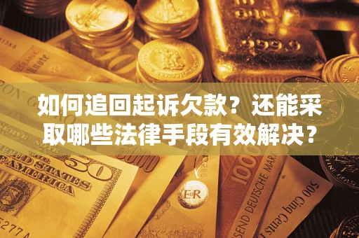 武汉如何追回起诉欠款？还能采取哪些法律手段有效解决？