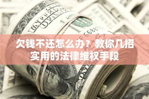 武汉欠钱不还怎么办？教你几招实用的法律维权手段