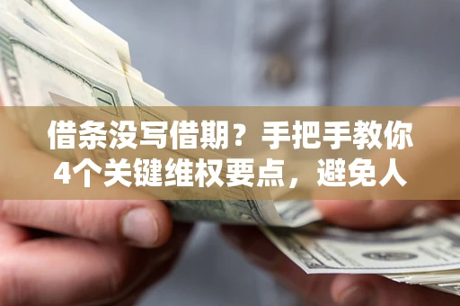 武汉借条没写借期？手把手教你4个关键维权要点，避免人财两空