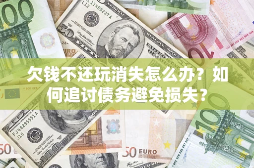 武汉欠钱不还玩消失怎么办？如何追讨债务避免损失？