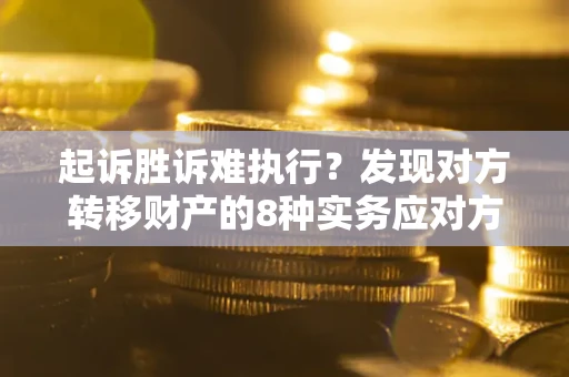 武汉起诉胜诉难执行？发现对方转移财产的8种实务应对方案