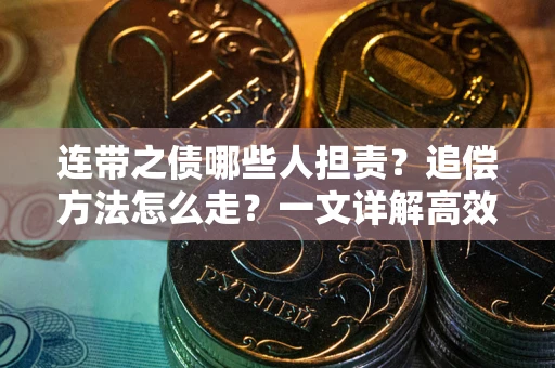 武汉连带之债哪些人担责？追偿方法怎么走？一文详解高效维权流程