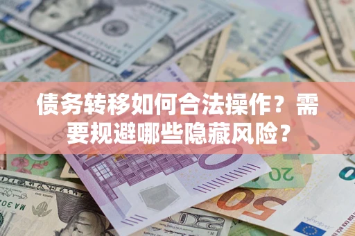 武汉债务转移如何合法操作？需要规避哪些隐藏风险？