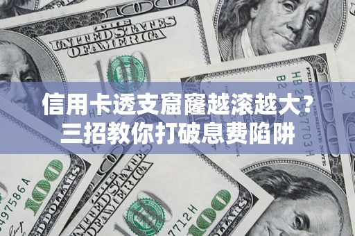 武汉信用卡透支窟窿越滚越大？三招教你打破息费陷阱