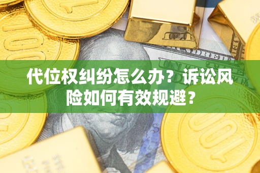 武汉代位权纠纷怎么办？诉讼风险如何有效规避？