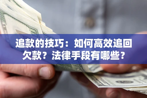 武汉追款的技巧：如何高效追回欠款？法律手段有哪些？