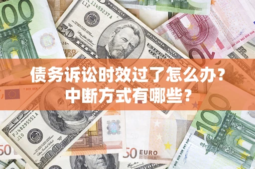 武汉债务诉讼时效过了怎么办？中断方式有哪些？