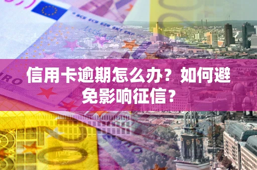 武汉信用卡逾期怎么办？如何避免影响征信？