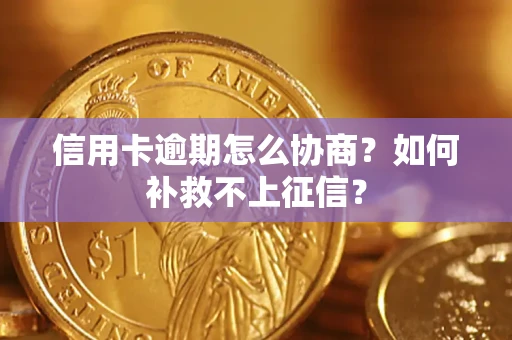 武汉信用卡逾期怎么协商？如何补救不上征信？