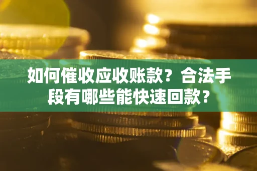 武汉如何催收应收账款？合法手段有哪些能快速回款？