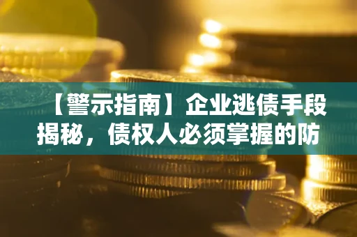 武汉【警示指南】企业逃债手段揭秘，债权人必须掌握的防坑宝典