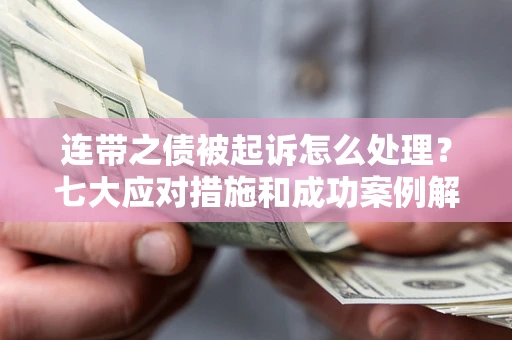 武汉连带之债被起诉怎么处理？七大应对措施和成功案例解析