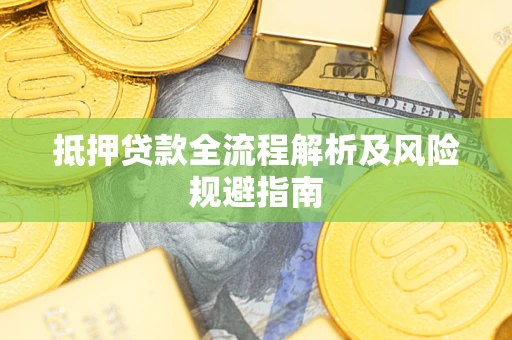 武汉抵押贷款全流程解析及风险规避指南