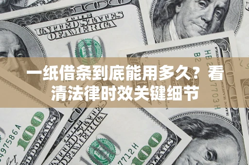 武汉一纸借条到底能用多久？看清法律时效关键细节