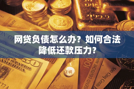 武汉网贷负债怎么办？如何合法降低还款压力？