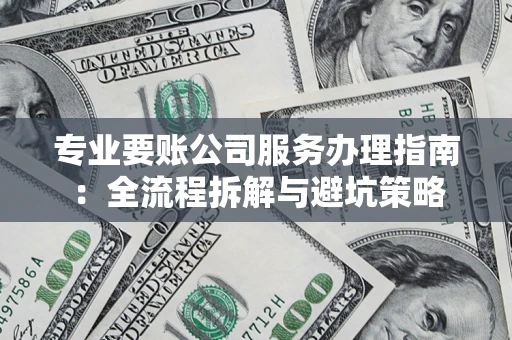 武汉专业要账公司服务办理指南：全流程拆解与避坑策略