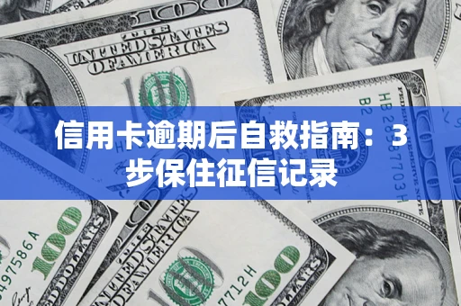 武汉信用卡逾期后自救指南：3步保住征信记录