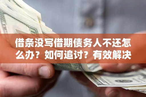武汉借条没写借期债务人不还怎么办？如何追讨？有效解决方案！