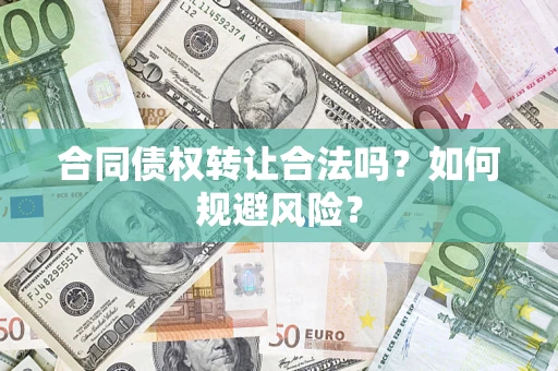 武汉合同债权转让合法吗?如何规避风险? 武汉合同债权转让合法吗?如何规避风险?