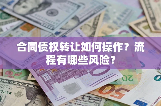 武汉合同债权转让如何操作？流程有哪些风险？