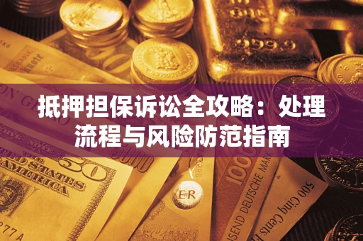 武汉抵押担保诉讼全攻略：处理流程与风险防范指南